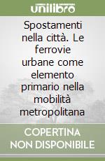 Spostamenti nella città. Le ferrovie urbane come elemento primario nella mobilità metropolitana