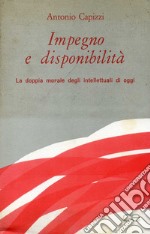 Impegno e disponibilità. La doppia morale degli intellettuali di oggi libro