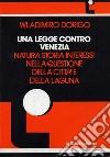 Una legge contro Venezia. Natura, storia, interessi nella questione della città e della laguna libro