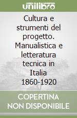 Cultura e strumenti del progetto. Manualistica e letteratura tecnica in Italia 1860-1920 libro