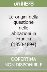 Le origini della questione delle abitazioni in Francia (1850-1894) libro