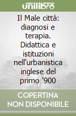 Il Male città: diagnosi e terapia. Didattica e istituzioni nell'urbanistica inglese del primo '900 libro