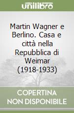 Martin Wagner e Berlino. Casa e città nella Repubblica di Weimar (1918-1933) libro