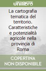 La cartografia tematica del territorio. Caratteristiche e potenzialità agricole nella provincia di Roma libro