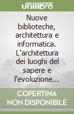 Nuove biblioteche, architettura e informatica. L'architettura dei luoghi del sapere e l'evoluzione delle tecniche dell'informazione