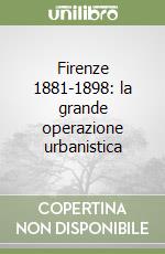 Firenze 1881-1898: la grande operazione urbanistica