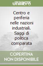 Centro e periferia nelle nazioni industriali. Saggi di politica comparata