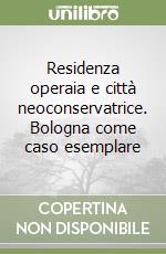 Residenza operaia e città neoconservatrice. Bologna come caso esemplare libro