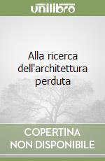 Alla ricerca dell'architettura perduta libro