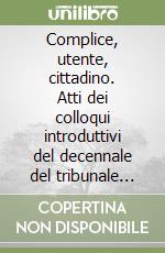 Complice, utente, cittadino. Atti dei colloqui introduttivi del decennale del tribunale per i diritti del malato libro