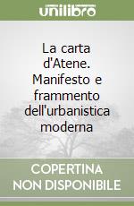 La carta d'Atene. Manifesto e frammento dell'urbanistica moderna libro