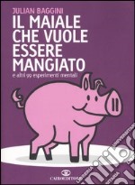 Il maiale che vuole essere mangiato e altri 99 esperimenti mentali libro