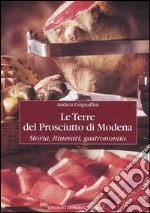 Le terre del prosciutto di Modena. Storia, itinerari, gastronomia libro