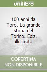 100 anni da Toro. La grande storia del Torino. Ediz. illustrata libro