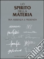 Lo spirito della materia. Tra assenza e presenza. Ediz. illustrata libro