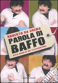 Parola di Baffo. Vita agra di un televenditore libro