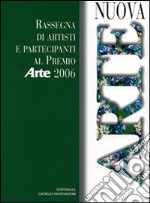 Nuova arte. Rassegna di artisti e partecipanti al Premio «Arte» 2006. Ediz. illustrata libro