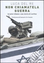 Non chiamatela guerra. Israele-Libano: una storia di confine libro