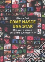 Come nasce una star. Consigli e segreti per avere successo in tv libro