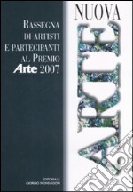 Nuova arte. Rassegna di artisti e partecipanti al Premio «Arte» 2007. Ediz. illustrata libro