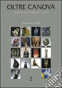 Oltre Canova. Incursioni nella ricerca plastica. Vol. 2