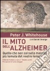 Il mito dell'Alzheimer. Quello che non sai sulla malattia più temuta del nostro tempo libro