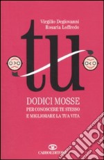 Tu. Dodici mosse per conoscere te stesso e migliorare la tua vita libro