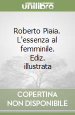 Roberto Piaia. L'essenza al femminile. Ediz. illustrata