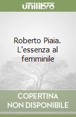 Roberto Piaia. L'essenza al femminile