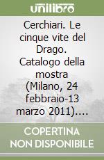 Cerchiari. Le cinque vite del Drago. Catalogo della mostra (Milano, 24 febbraio-13 marzo 2011). Ediz. illustrata libro
