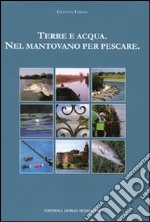 Terra e acqua. Nel mantovano per pescare. Ediz. illustrata libro