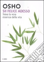 Sii felice adesso. Trova la vera essenza della vita libro