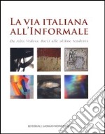 La via italiana all'Informale. Da Afro, Vedova, Burri alle ultime tendenze. Ediz. illustrata