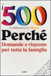 I 500 perché. Domande e risposte per tutta la famiglia libro
