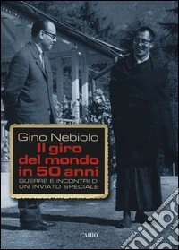 Il giro del mondo in 50 anni. Guerre e incontri di un inviato speciale libro