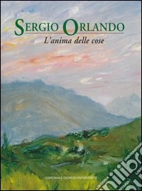 Sergio Orlando. L'anima delle cose. Ediz. illustrata libro