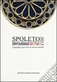 Spoleto International Art Fair 2013. Linguaggi e percorsi di vita nel mondo. Catalogo della mostra. Ediz. illustrata libro