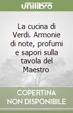 La cucina di Verdi. Armonie di note, profumi e sapori sulla tavola del Maestro libro