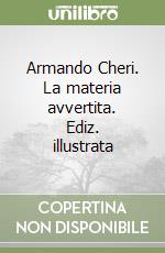 Armando Cheri. La materia avvertita. Ediz. illustrata