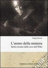 L'uomo della miniera. Storia recente delle cave dell'Elba libro