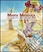 Marta Manduca. Il limite del sublime. Catalogo della mostra (Milano, 6 febbraio-1 marzo 2014). Ediz. italiana e inglese