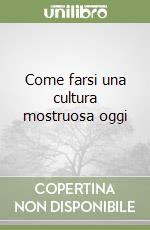 Come farsi una cultura mostruosa oggi libro