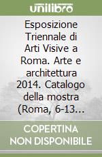 Esposizione Triennale di Arti Visive a Roma. Arte e architettura 2014. Catalogo della mostra (Roma, 6-13 giugno 2014). Ediz. illustrata libro
