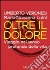 Oltre il dolore. Viaggio nel senso profondo della vita libro