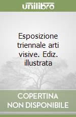 Esposizione triennale arti visive. Ediz. illustrata libro