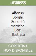 Alfonso Borghi. Sonorità metriche. Ediz. illustrata libro