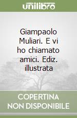 Giampaolo Muliari. E vi ho chiamato amici. Ediz. illustrata libro