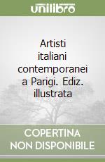 Artisti italiani contemporanei a Parigi. Ediz. illustrata libro