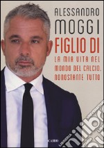 Figlio di. La mia vita nel mondo del calcio. Nonostante tutto libro