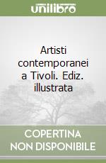 Artisti contemporanei a Tivoli. Ediz. illustrata libro